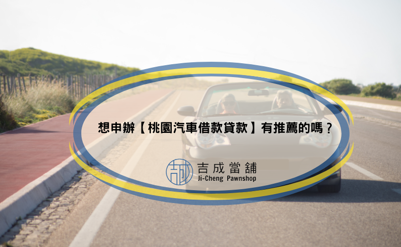 想申辦【桃園汽車借款貸款】有推薦的嗎？