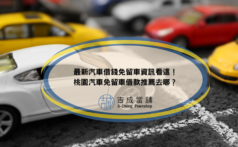 最新汽車借錢免留車資訊看這！桃園汽車免留車借款推薦去哪？