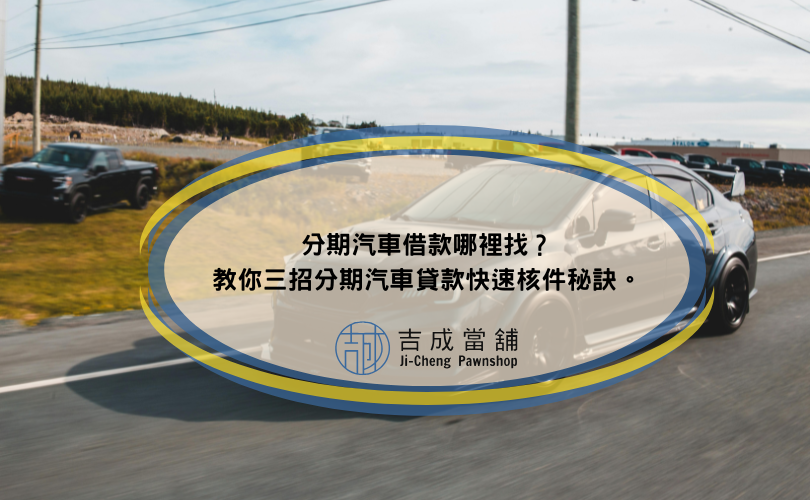 分期汽車借款哪裡找？教你三招分期汽車貸款快速核件秘訣。