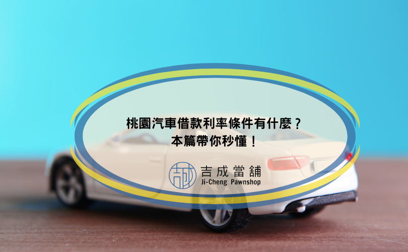 桃園汽車借款利率條件有什麼？本篇帶你秒懂！