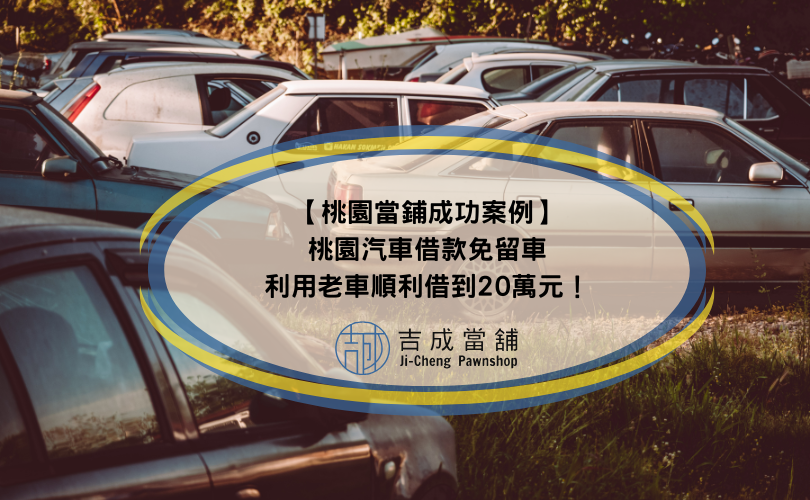 【桃園當鋪成功案例】桃園汽車借款免留車，利用老車順利借到20萬元！