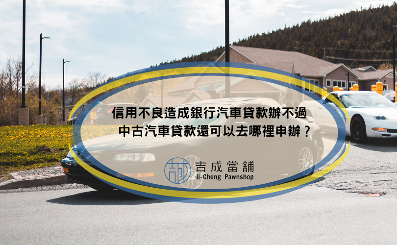 信用不良造成銀行汽車貸款辦不過，中古汽車貸款還可以去哪裡申辦？
