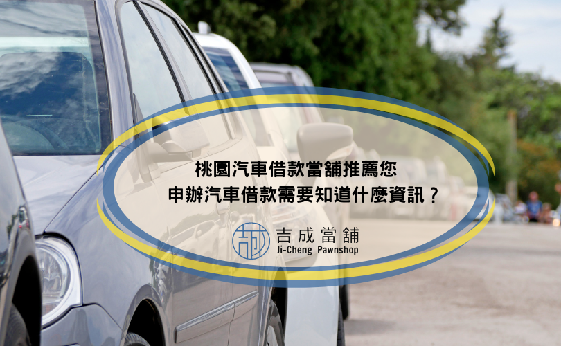 桃園汽車借款當舖推薦您，申辦汽車借款需要知道什麼資訊？