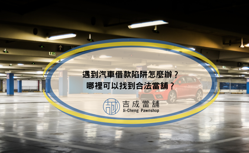 遇到汽車借款陷阱怎麼辦？哪裡可以找到合法當舖？