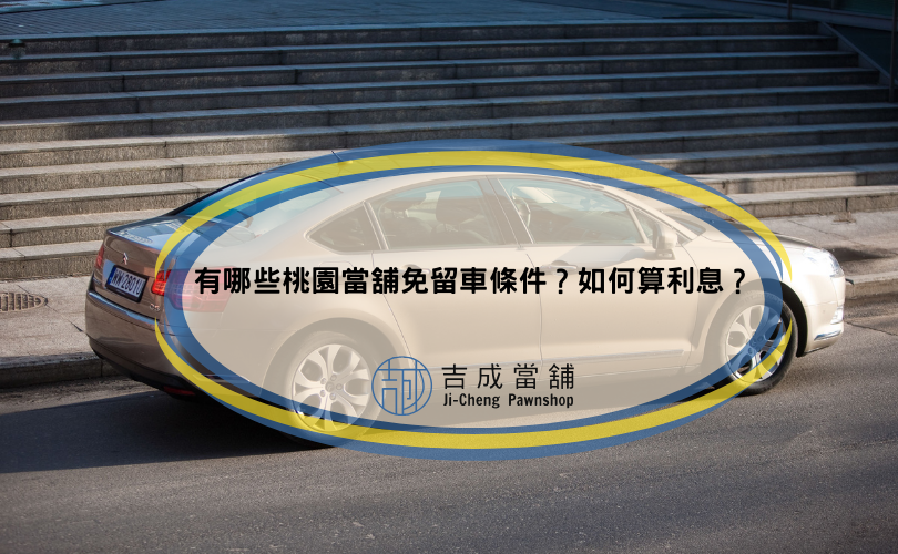 有哪些桃園當舖免留車條件？如何算利息？