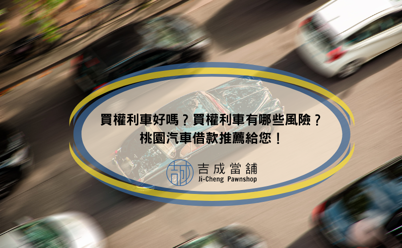 買權利車好嗎？買權利車有哪些風險？桃園汽車借款推薦給您！