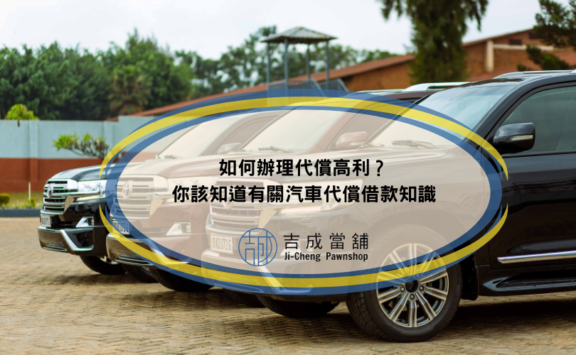 如何辦理代償高利？你該知道有關汽車代償借款知識