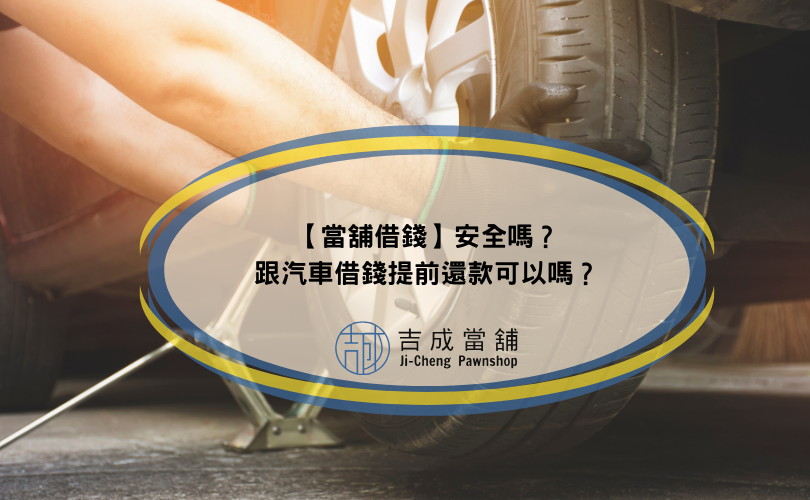 【當舖借錢】安全嗎？跟汽車借錢提前還款可以嗎？