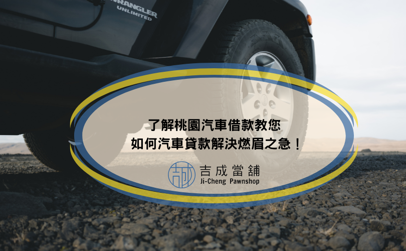 了解桃園汽車借款教您如何汽車貸款解決燃眉之急！