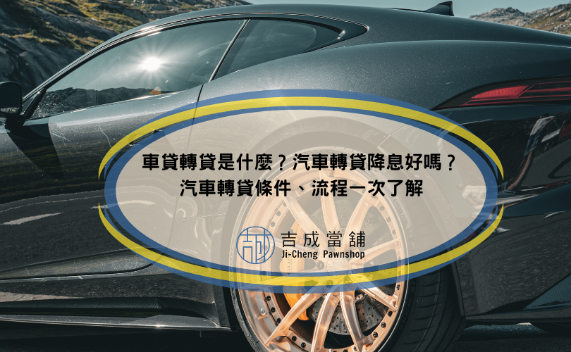 車貸轉貸是什麼？汽車轉貸降息好嗎？汽車轉貸條件、流程一次了解