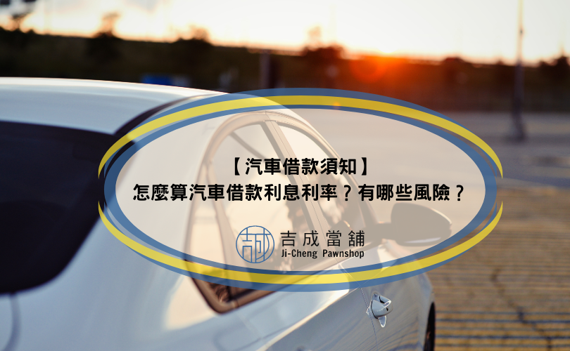 【汽車借款須知】怎麼算汽車借款利息利率？有哪些風險？