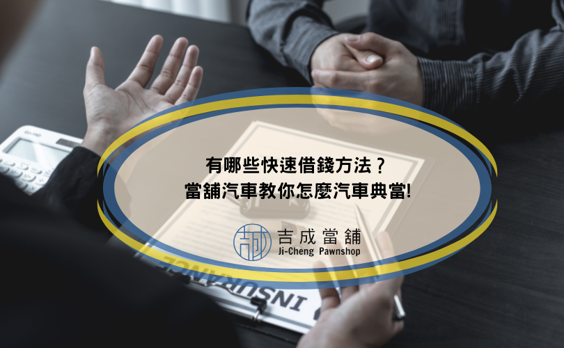 有哪些快速借錢方法？當舖汽車教你怎麼汽車典當!