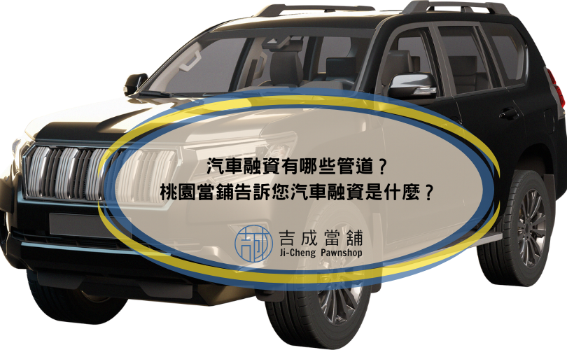 汽車融資有哪些管道？桃園當鋪告訴您汽車融資是什麼？