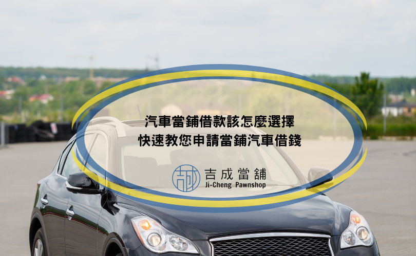 汽車當鋪借款該怎麼選擇，快速教您申請當鋪汽車借錢
