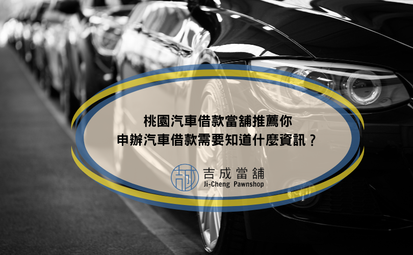 桃園汽車借款當舖推薦你，申辦汽車借款需要知道什麼資訊？
