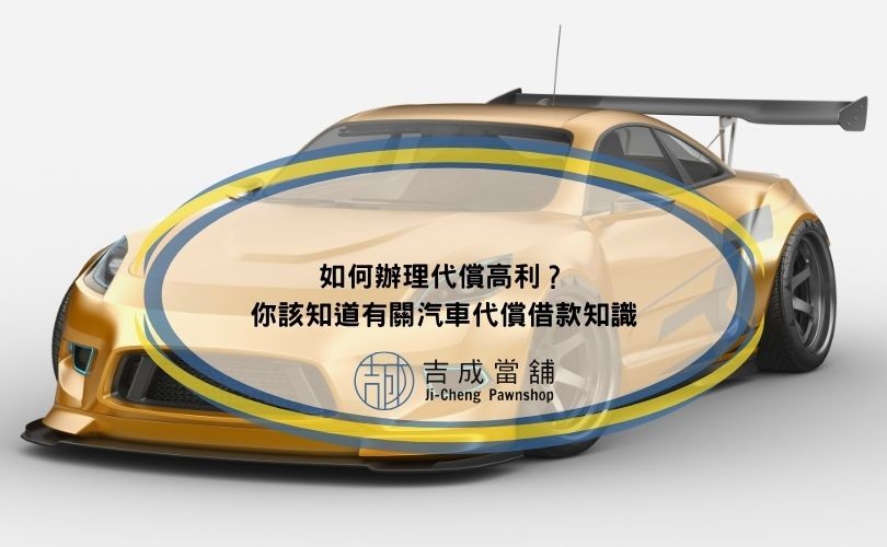 如何辦理代償高利？你該知道有關汽車代償借款知識