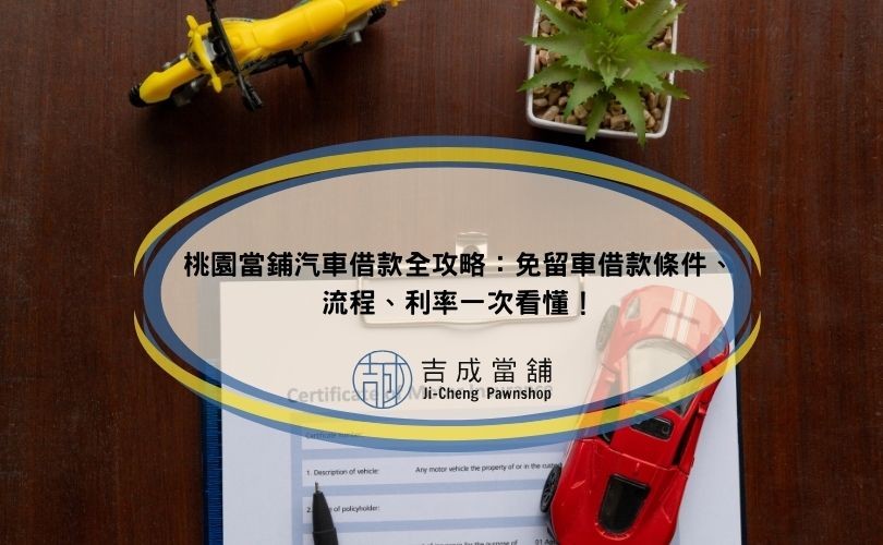 桃園當鋪汽車借款全攻略：免留車借款條件、流程、利率一次看懂！