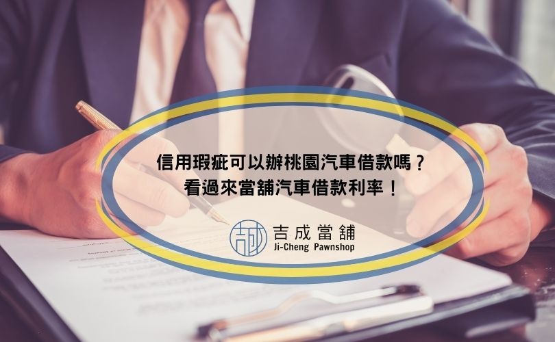 信用瑕疵可以辦桃園汽車借款嗎？看過來當舖汽車借款利率！