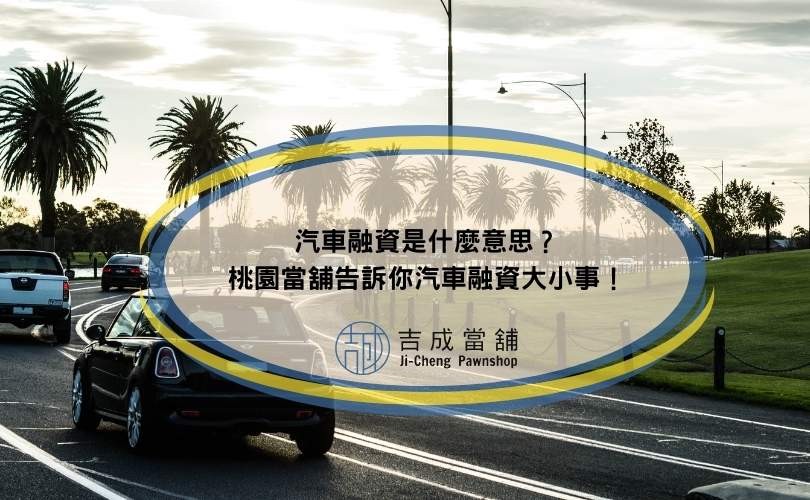 汽車融資是什麼意思？桃園當舖告訴你汽車融資大小事
