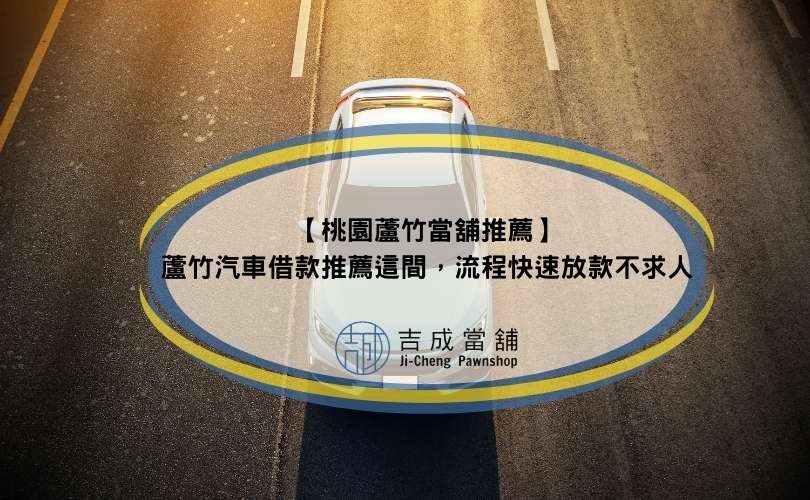 【桃園蘆竹當舖推薦】蘆竹汽車借款推薦這間，流程快速放款不求人