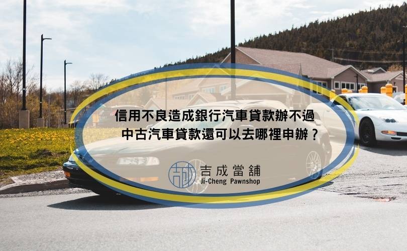 信用不良造成銀行汽車貸款辦不過，中古汽車貸款還可以去哪裡申辦？