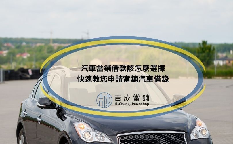 汽車當鋪借款該怎麼選擇，快速教您申請當鋪汽車借錢