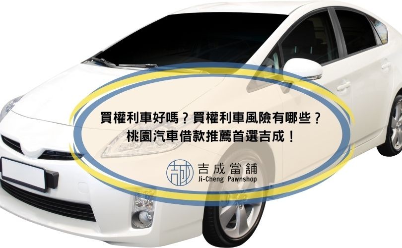 買權利車好嗎？買權利車風險有哪些？桃園汽車借款推薦首選吉成！