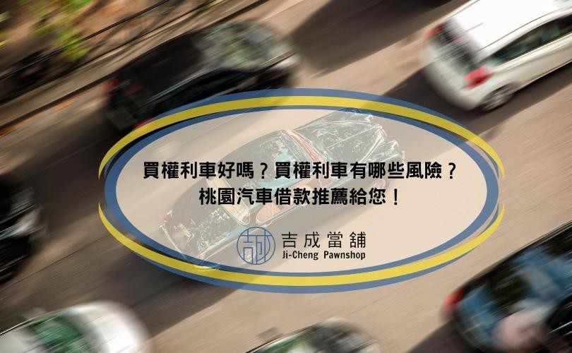 買權利車好嗎？買權利車有哪些風險？桃園汽車借款推薦給您！