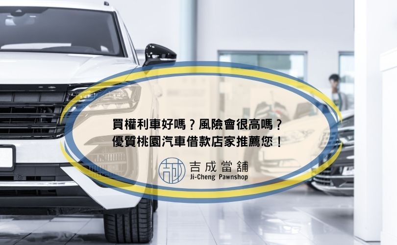買權利車好嗎？風險會很高嗎？優質桃園汽車借款店家推薦您！
