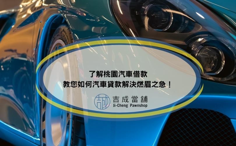 了解桃園汽車借款教您如何汽車貸款解決燃眉之急！