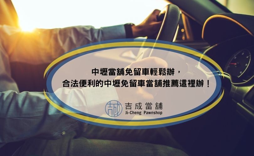 中壢當舖免留車輕鬆辦，合法便利的中壢免留車當舖推薦這裡辦！