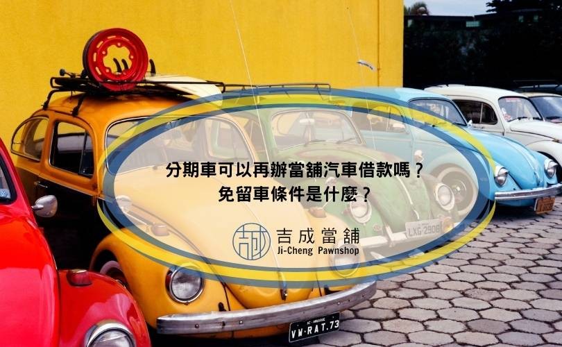 分期車可以再辦當舖汽車借款嗎？免留車條件是什麼？