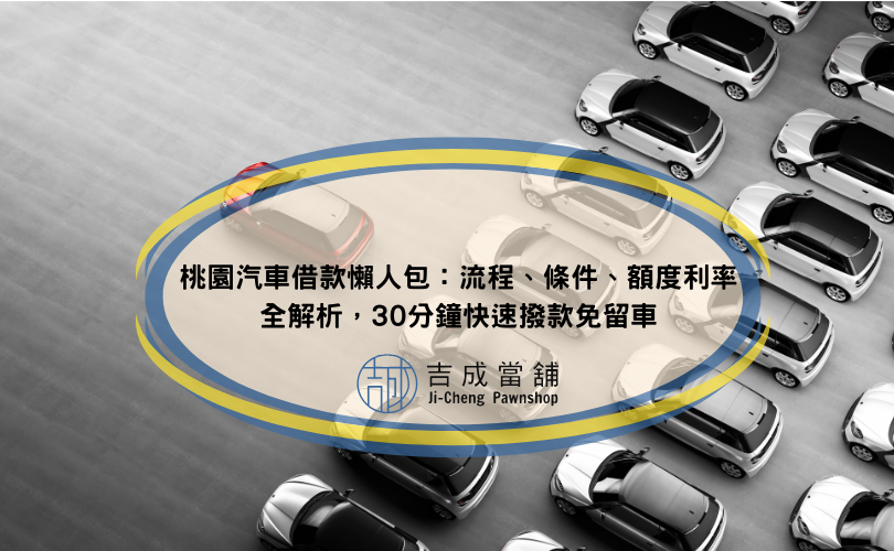 桃園汽車借款懶人包：流程、條件、額度利率全解析，30分鐘快速撥款免留車