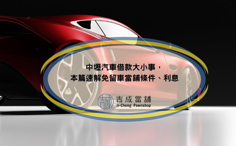 中壢汽車借款大小事，本篇速解免留車當鋪條件、利息
