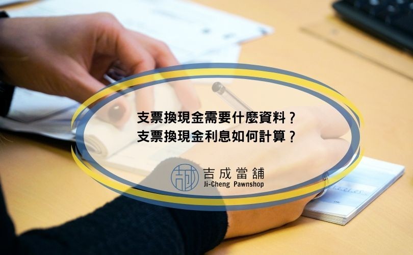支票換現金需要什麼資料？支票換現金利息如何計算？