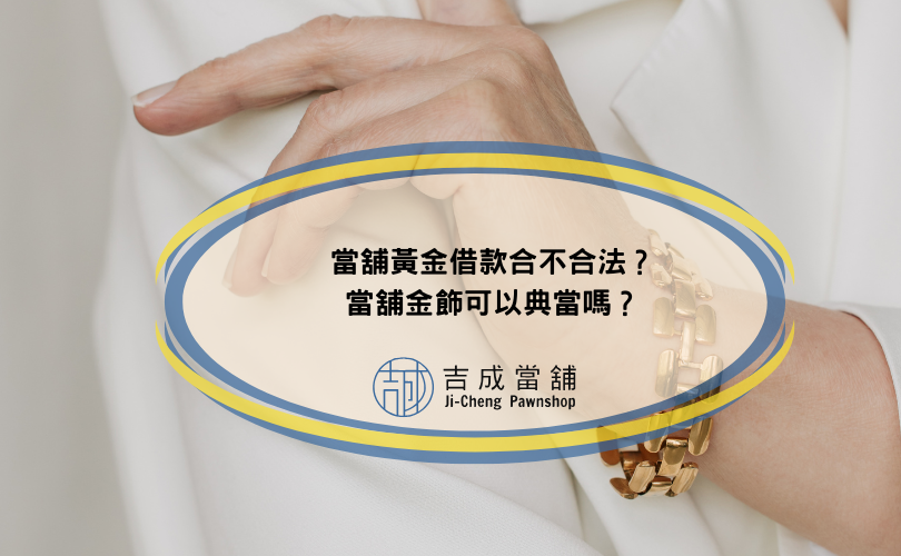 當舖黃金借款合不合法？當舖金飾可以典當嗎？