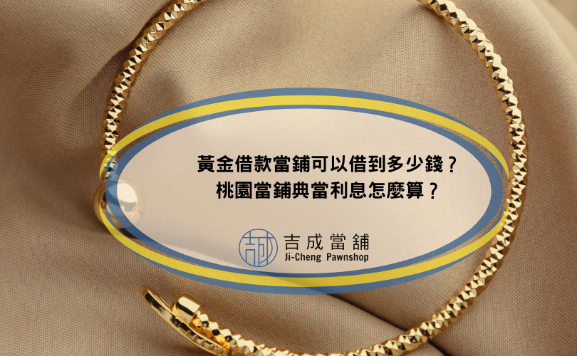 黃金借款當鋪可以借到多少錢？桃園當鋪典當利息怎麼算？