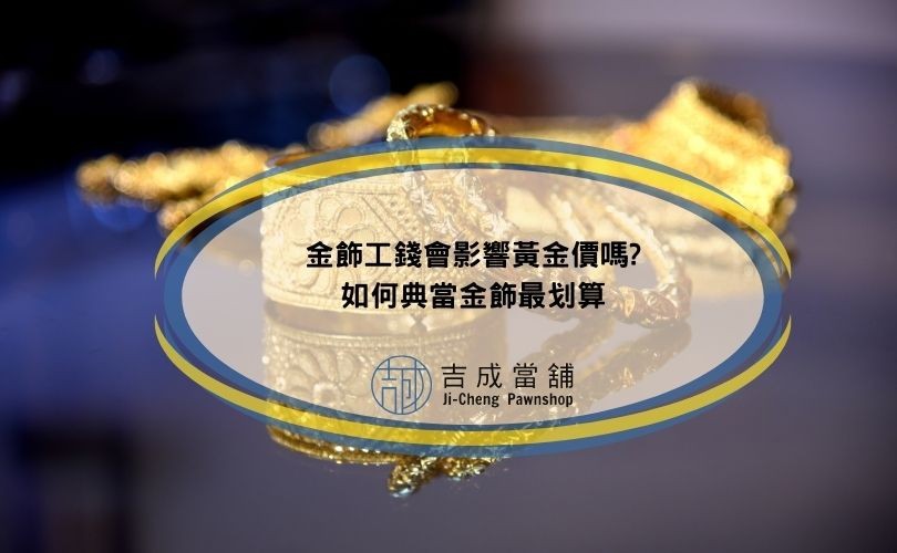 金飾工錢會影響黃金價嗎?如何典當金飾最划算