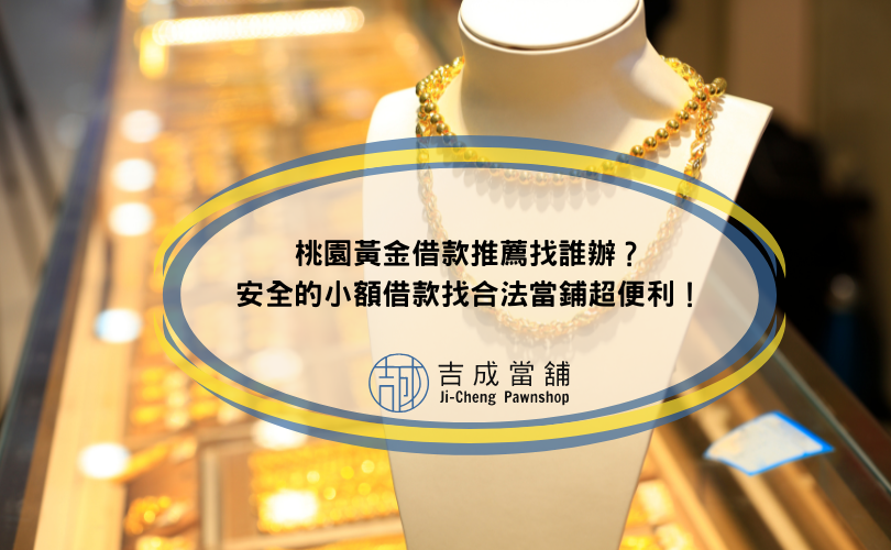 桃園黃金借款推薦找誰辦？安全的小額借款找合法當鋪超便利！
