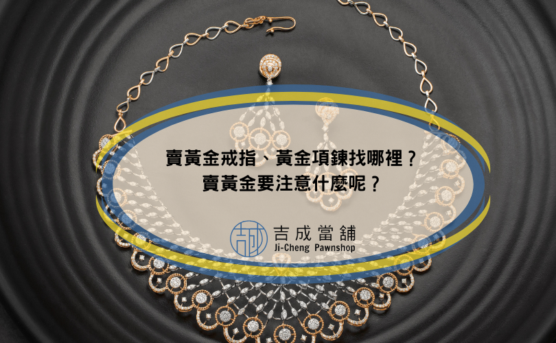 賣黃金戒指、黃金項鍊找哪裡？賣黃金要注意什麼呢？