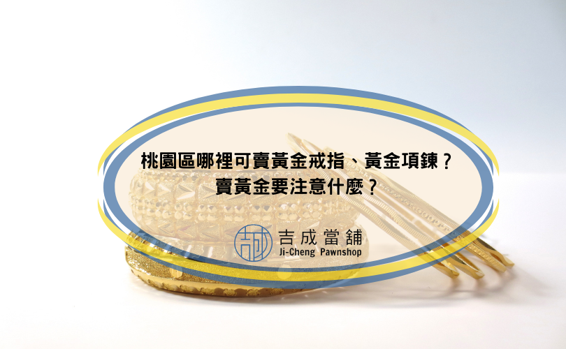 桃園區哪裡可賣黃金戒指、黃金項鍊？賣黃金要注意什麼？