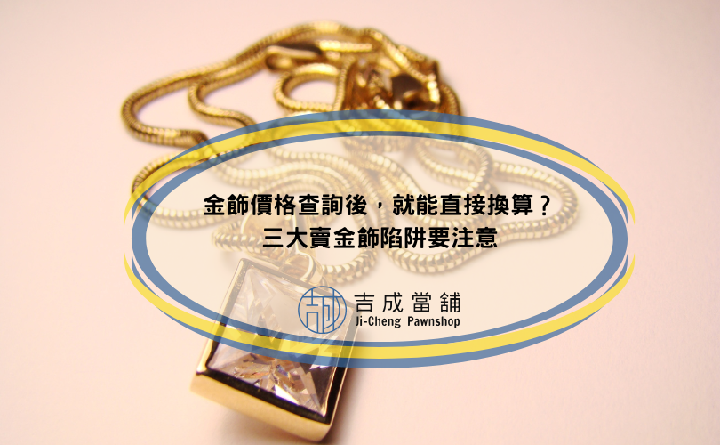 金飾價格查詢後，就能直接換算？三大賣金飾陷阱要注意