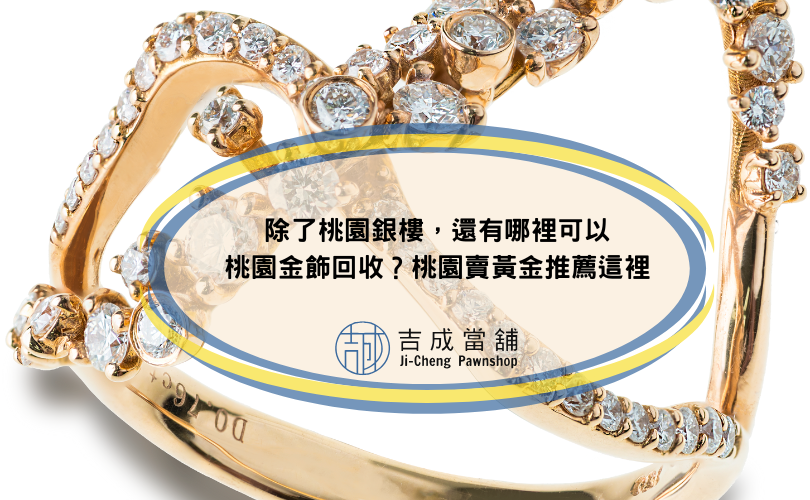 除了桃園銀樓，還有哪裡可以桃園金飾回收？桃園賣黃金推薦這裡