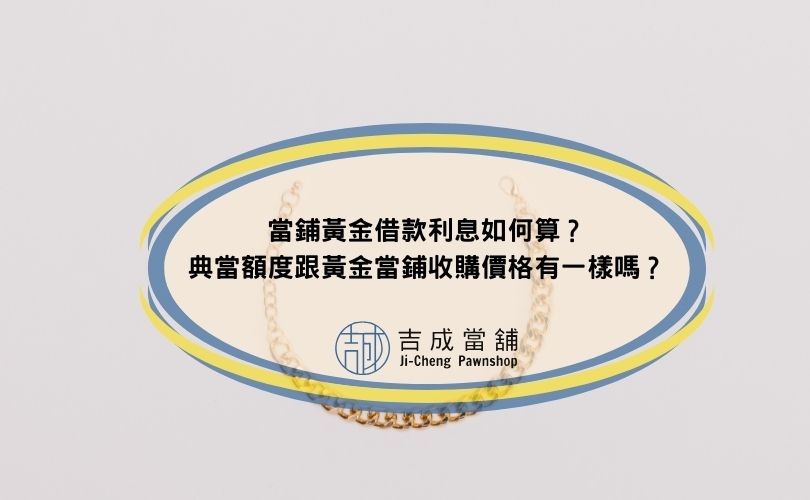 當鋪黃金借款利息如何算？典當額度跟黃金當鋪收購價格有一樣嗎？