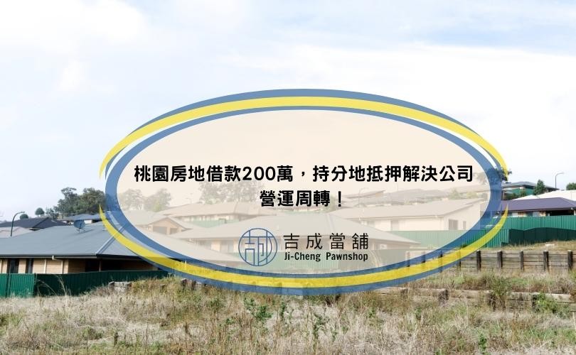 桃園房地借款200萬，持分地抵押解決公司營運周轉！
