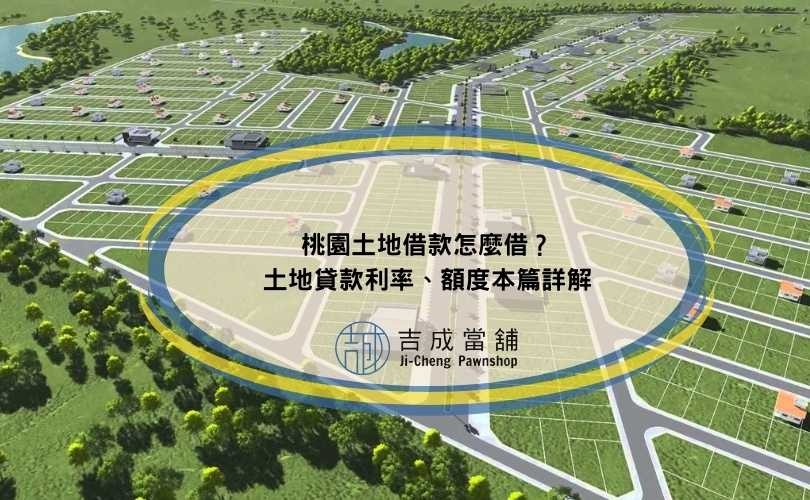 桃園土地借款怎麼借？土地貸款利率、額度本篇詳解