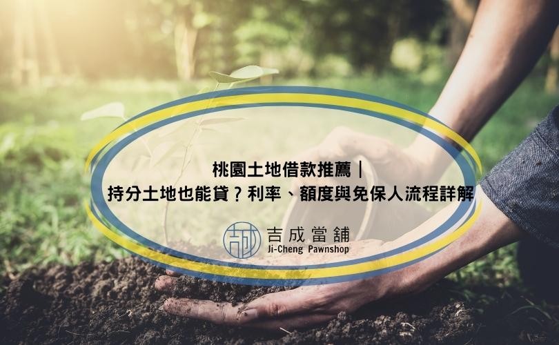 桃園土地借款推薦｜持分土地也能貸？利率、額度與免保人流程詳解