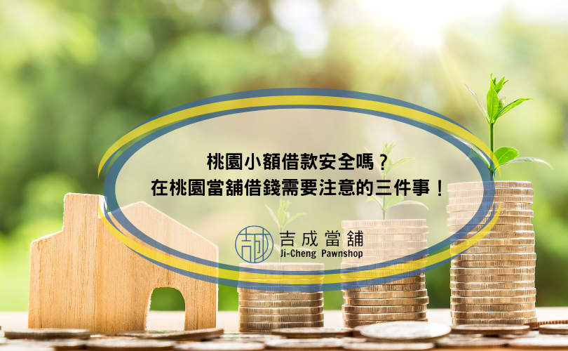 桃園小額借款安全嗎？在桃園當舖借錢需要注意的三件事！