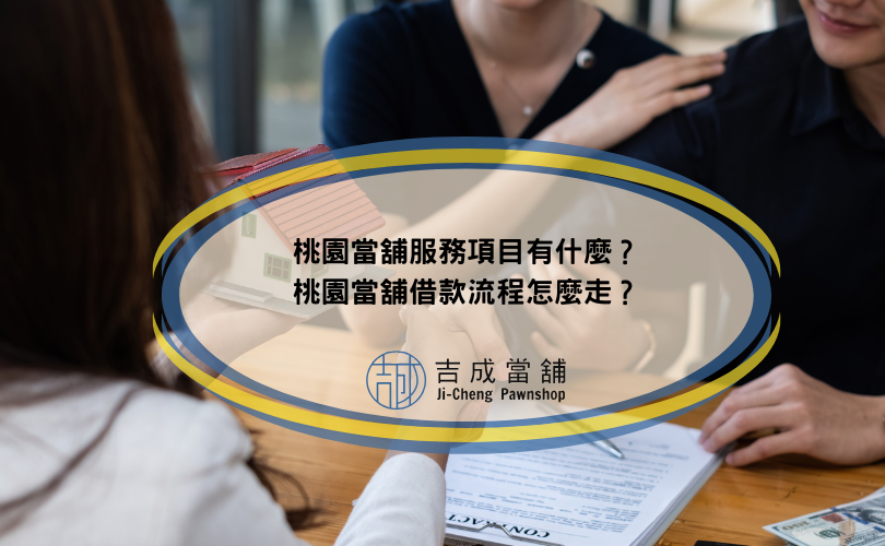 桃園當舖服務項目有什麼？桃園當舖借款流程怎麼走？