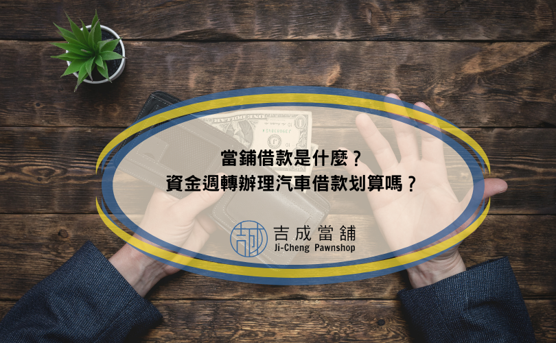 當鋪借款是什麼？資金週轉辦理汽車借款划算嗎？